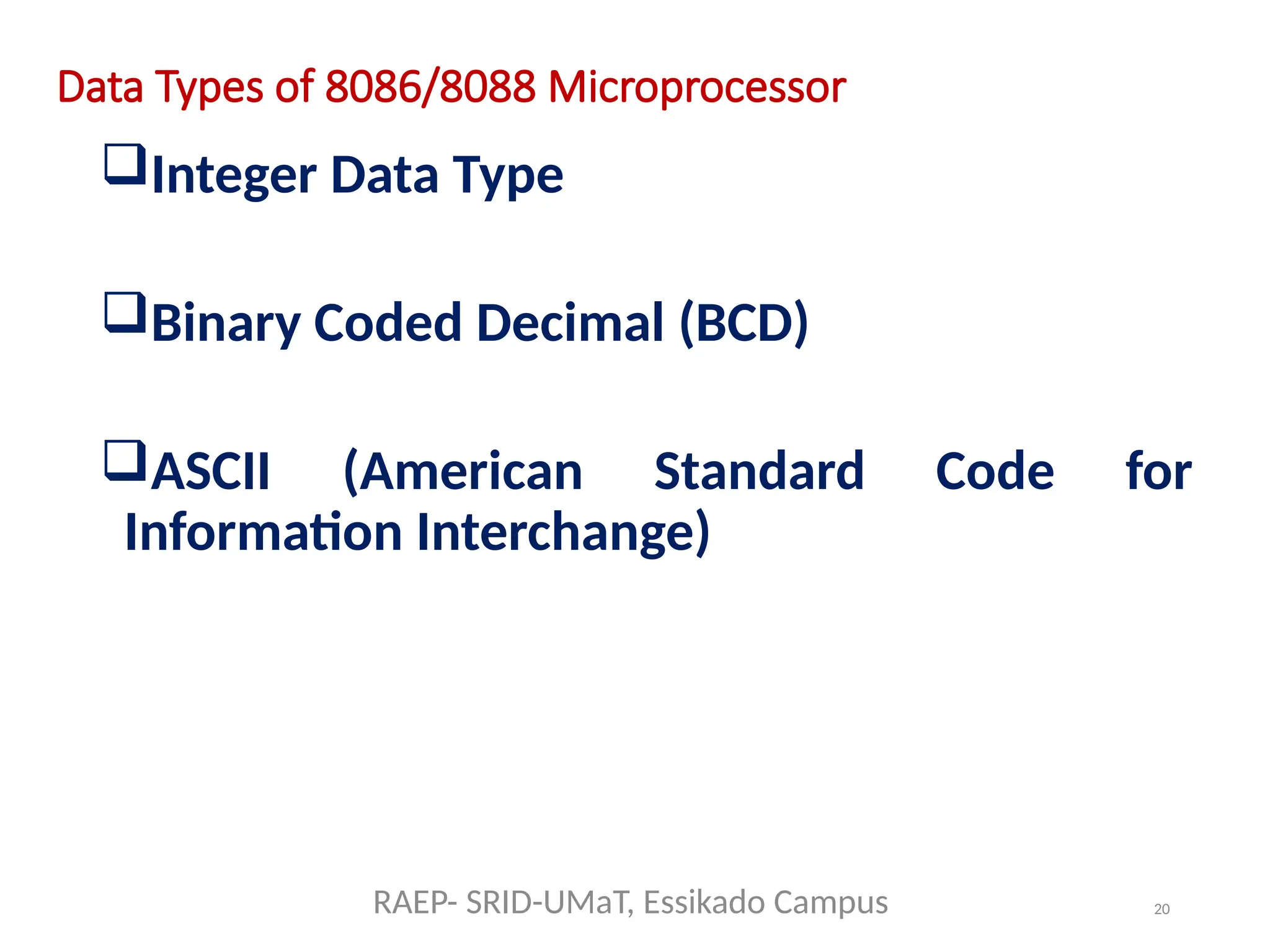 20
Data Types of 8086/8088 Microprocessor
Integer Data Type
Binary Coded Decimal (BCD)
ASCII (American Standard Code for
Information Interchange)
RAEP- SRID-UMaT, Essikado Campus
 
