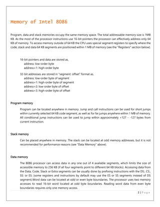 2 | P a g e 
Memory of Intel 8086 
Program, data and stack memories occupy the same memory space. The total addressable me...