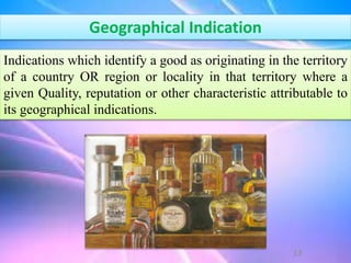 Geographical Indication
Indications which identify a good as originating in the territory
of a country OR region or locality in that territory where a
given Quality, reputation or other characteristic attributable to
its geographical indications.
13
 