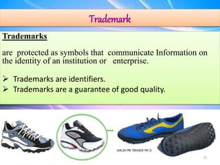 Trademark
Trademarks
are protected as symbols that communicate Information on
the identity of an institution or enterprise.
 Trademarks are identifiers.
 Trademarks are a guarantee of good quality.
22
 