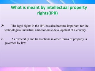 What is meant by intellectual property
rights(IPR)
 The legal rights in the IPR has also become important for the
technological,industrial and economic development of a country.
 As ownership and transactions in other forms of property is
governed by law.
4
 