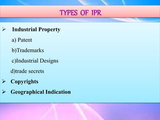 TYPES OF IPR
 Industrial Property
a) Patent
b)Trademarks
c)Industrial Designs
d)trade secrets
 Copyrights
 Geographical Indication
9
 