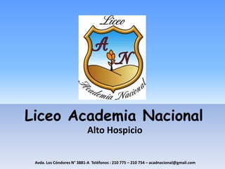 Liceo Academia Nacional
                            Alto Hospicio


 Avda. Los Cóndores N° 3881-A Teléfonos : 210 775 – 210 754 – acadnacional@gmail.com
 