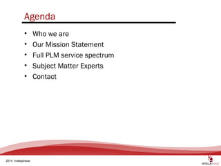 2
2014 Intelaphase
Agenda
• Who we are
• Our Mission Statement
• Full PLM service spectrum
• Subject Matter Experts
• Contact
 