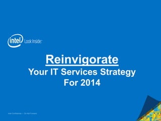 Intel Confidential — Do Not Forward
Reinvigorate
Your IT Services Strategy
For 2014
 