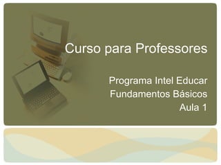 Curso para Professores Programa Intel Educar Fundamentos Básicos Aula 1 