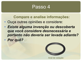 Passo 4 Compare e analise informações: Ouça outras opiniões e considere: Existe alguma invenção ou descoberta que você considere desnecessária e portanto não deveria ser levada adiante? Por quê? Anel de vedação 