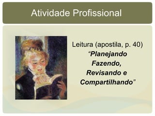 Atividade Profissional  Leitura (apostila, p. 40) “ Planejando Fazendo,  Revisando e  Compartilhando ” 