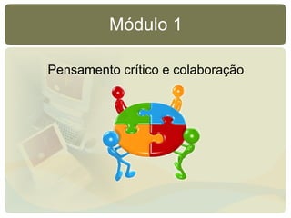 Módulo 1 Pensamento crítico e colaboração 