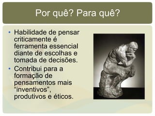 Por quê? Para quê? Habilidade de pensar criticamente é ferramenta essencial diante de escolhas e tomada de decisões. Contribui para a formação de pensamentos mais “inventivos”, produtivos e éticos. 