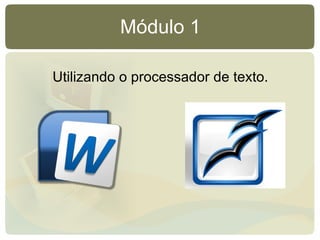 Módulo 1 Utilizando o processador de texto. 
