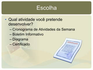 Escolha Qual atividade você pretende desenvolver? Cronograma de Atividades da Semana Boletim Informativo Diagrama Certificado 