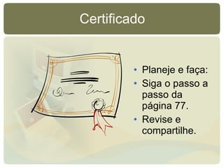 Certificado Planeje e faça: Siga o passo a passo da página 77. Revise e compartilhe. 