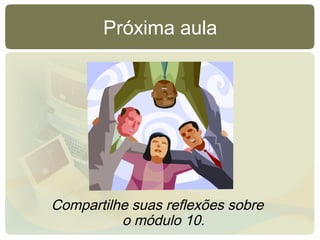 Próxima aula
Compartilhe suas reflexões sobre
o módulo 10.
 