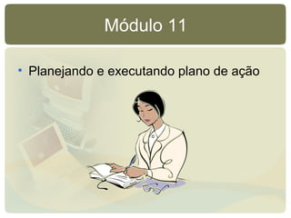 Módulo 11
• Planejando e executando plano de ação
 