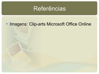 Referências
• Imagens: Clip-arts Microsoft Office Online
 