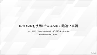 Intel AVX2を使用したailia SDKの最適化事例
2022.02.25 　DeepLearningLab　クラウドｘエッジAI Day
Hitoshi Shinabe / ax Inc.
 