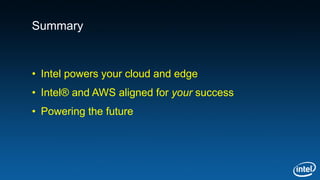 Summary
• Intel powers your cloud and edge
• Intel® and AWS aligned for your success
• Powering the future
 