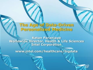 The Age of Data-Driven
Personalized Medicine
Ketan Paranjape
Worldwide Director, Health & Life Sciences
Intel Corporation
www.intel.com/healthcare/bigdata
 