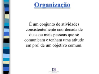É um conjunto de atividades
consistentemente coordenada de
duas ou mais pessoas que se
comunicam e tenham uma atitude
em prol de um objetivo comum.
 