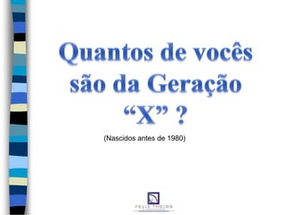 (Nascidos antes de 1980)
 