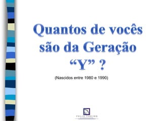 (Nascidos entre 1980 e 1990)
 