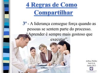 3ª - A liderança consegue força quando as
pessoas se sentem parte do processo.
“Aprender é sempre mais gostoso que
executar”.
Jeffrey Pfeffer
Você S/A
Junho 2013
 
