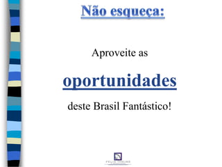 Aproveite as
oportunidades
deste Brasil Fantástico!
 