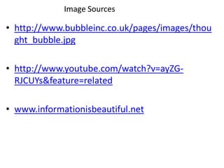 Image Sourceshttp://www.bubbleinc.co.uk/pages/images/thought_bubble.jpghttp://www.youtube.com/watch?v=ayZG-RJCUYs&feature=relatedwww.informationisbeautiful.net
