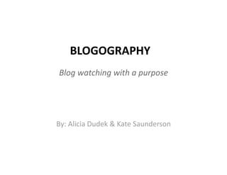 BLOGOGRAPHY 
Blog watching with a purpose 




By: Alicia Dudek & Kate Saunderson 
 