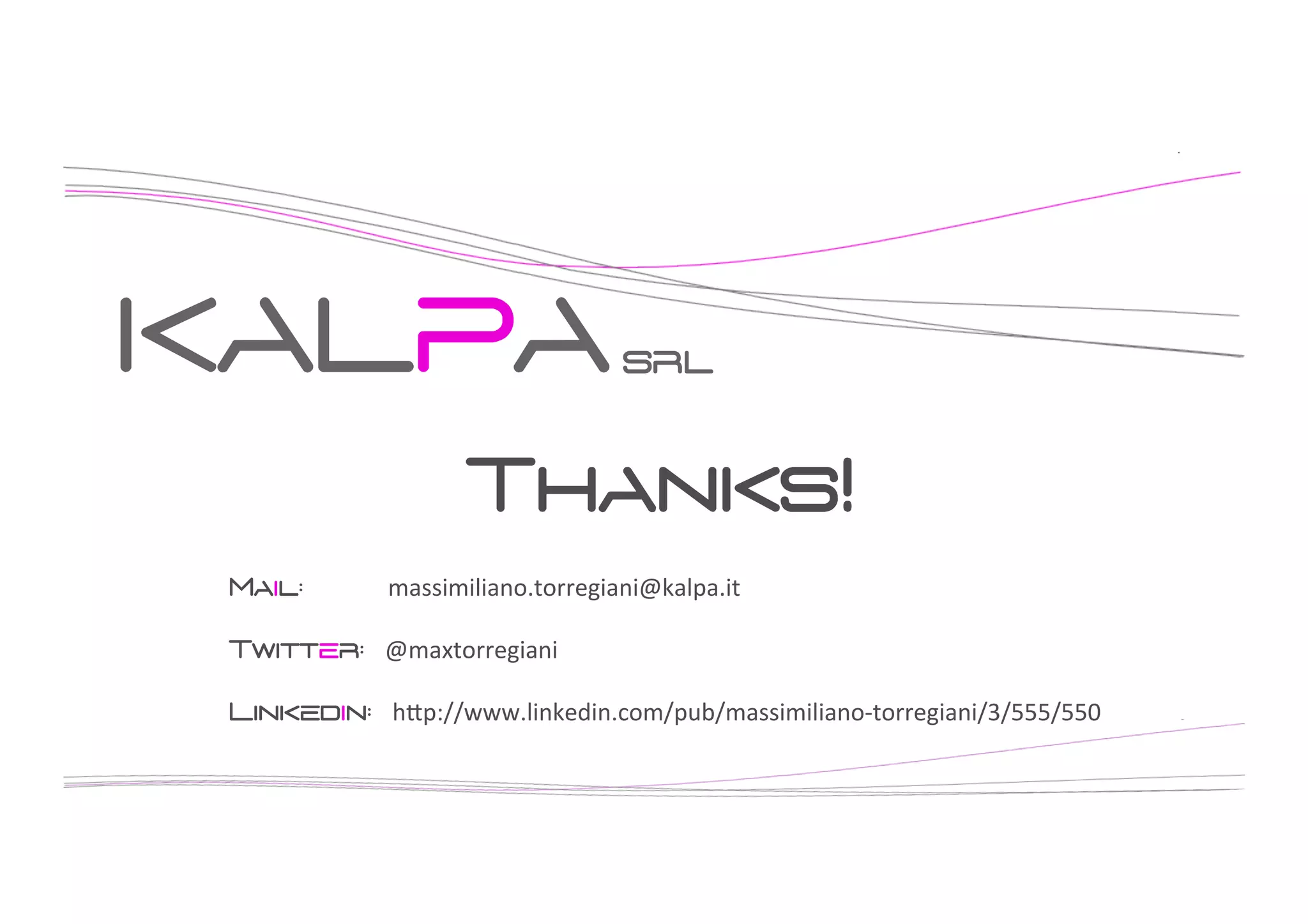 KALPA

srl

Thanks!
Mail:

massimiliano.torregiani@kalpa.it	
  

Twitter: @maxtorregiani	
  
Linkedin: h/p://www.linkedin.com/pub/massimiliano-­‐torregiani/3/555/550	
  

 