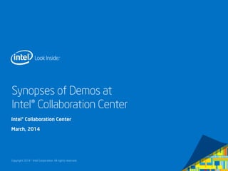 Copyright 2014 © Intel Corporation. All rights reserved.
Synopses of Demos at
Intel® Collaboration Center
Intel® Collaboration Center
March, 2014
 