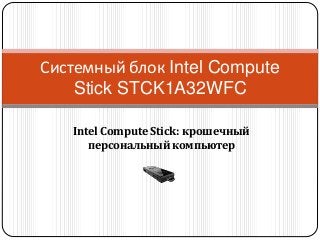 Intel Compute Stick: крошечный
персональный компьютер
Системный блок Intel Compute
Stick STCK1A32WFC
 