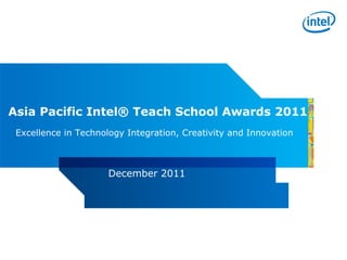 December 2011 Asia Pacific Intel® Teach School Awards 2011 Excellence in Technology Integration, Creativity and Innovation 