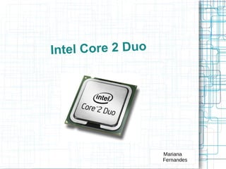 Intel Core 2 Duo




                   Mariana
                   Fernandes
 