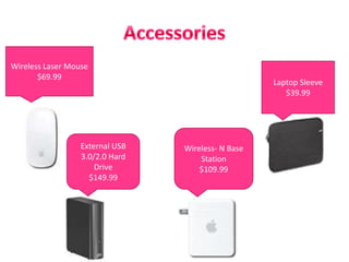 AccessoriesWireless Laser Mouse$69.99Laptop Sleeve$39.99Wireless- N Base Station$109.99External USB 3.0/2.0 Hard Drive$149.99