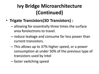 Ivy Bridge Microarchitecture
(Continued)
• Trigate Transistors(3D Transistors) :
– allowing for essentially three times th...