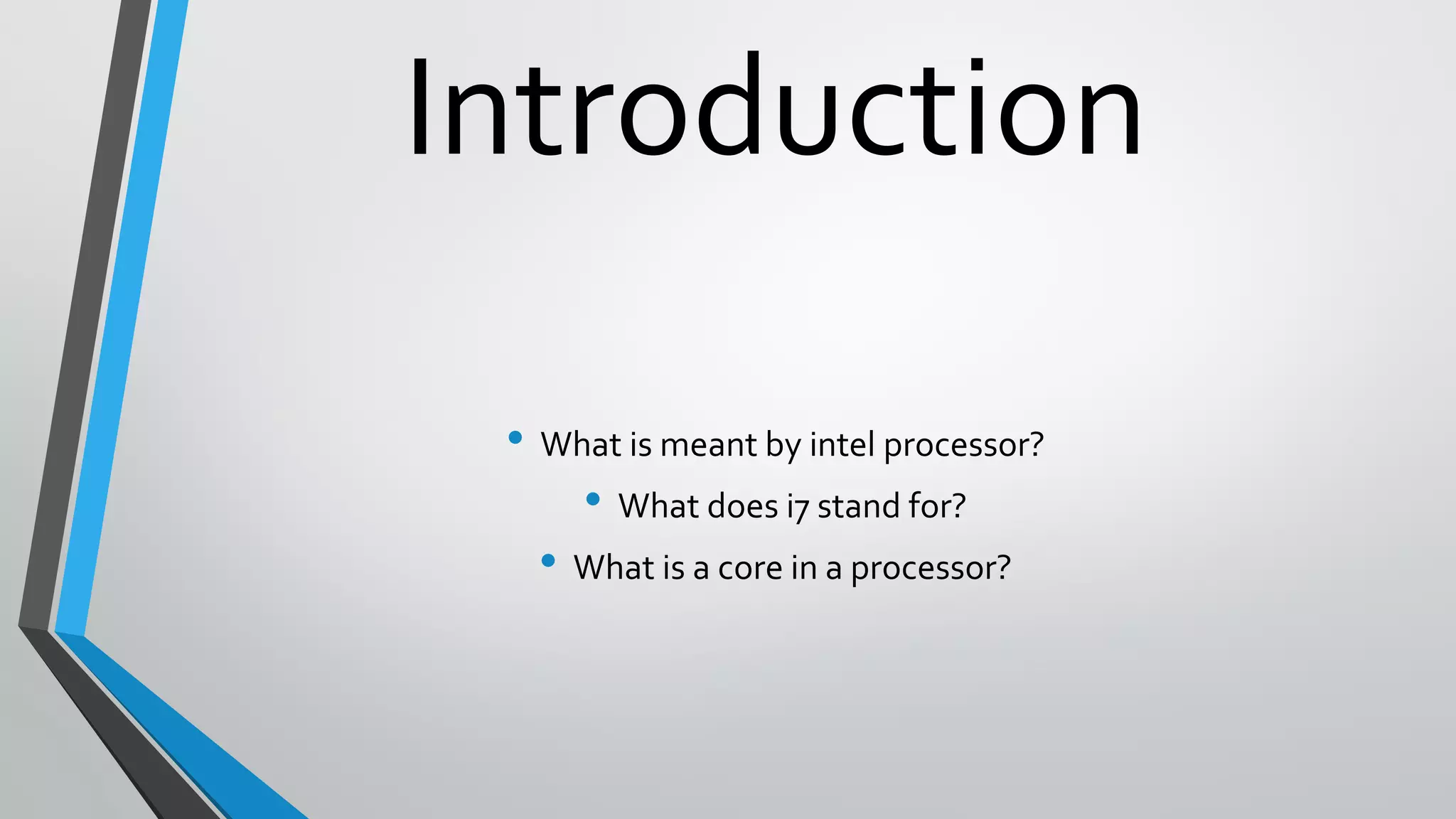 Introduction
• What is meant by intel processor?
• What does i7 stand for?
• What is a core in a processor?
 