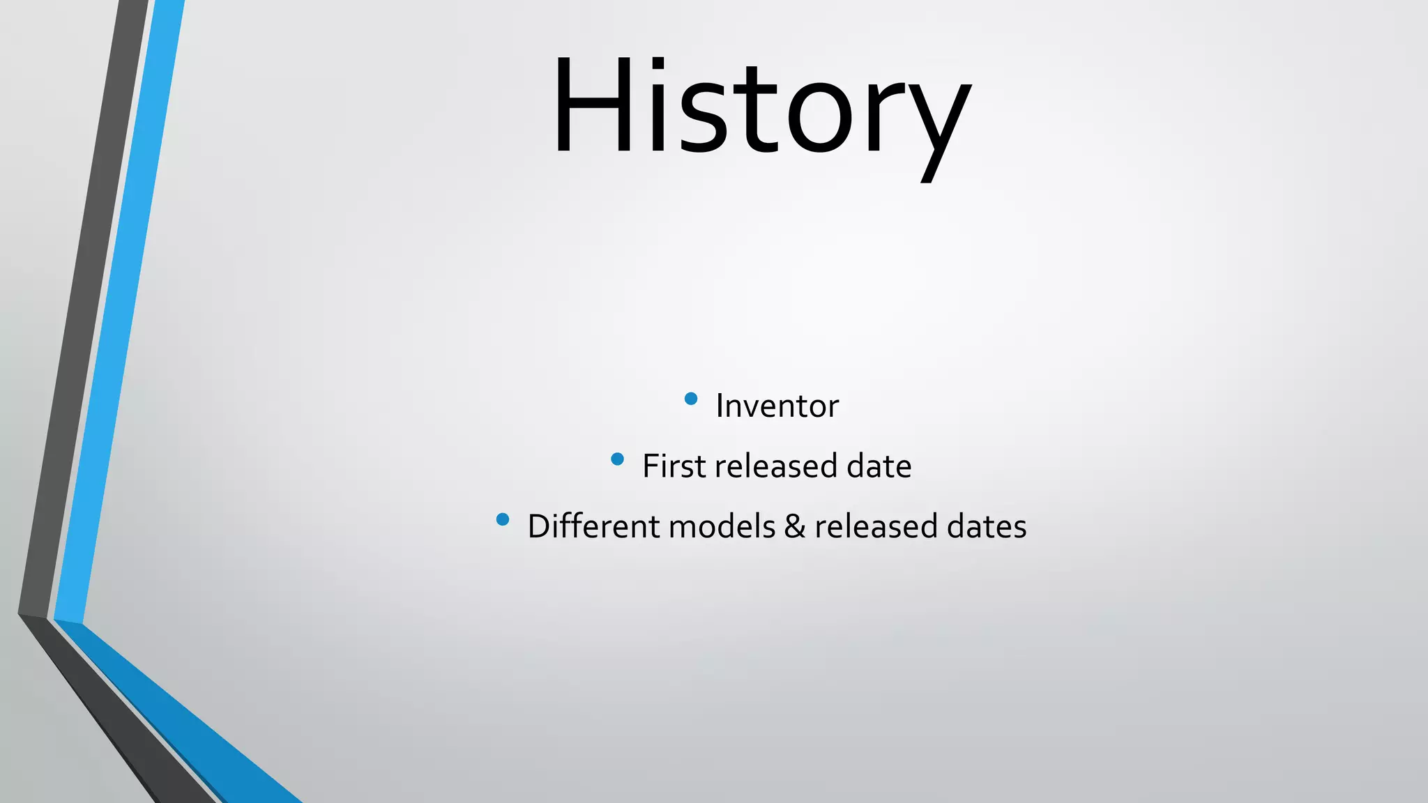 History
• Inventor
• First released date
• Different models & released dates
 
