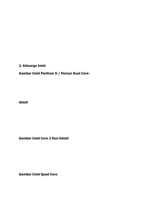2. Keluarga Intel
Gambar Intel Pentium D / Penryn Dual Core-
detail
Gambar Intel Core 2 Duo Detail
Gambar Intel Quad Core
 