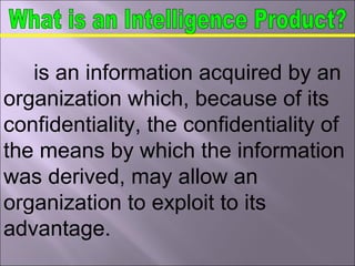 is an information acquired by an
organization which, because of its
confidentiality, the confidentiality of
the means by which the information
was derived, may allow an
organization to exploit to its
advantage.
 