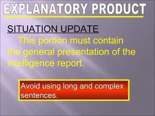 SITUATION UPDATE
This portion must contain
the general presentation of the
intelligence report.
Avoid using long and complex
sentences.
 