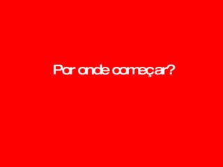 Por onde começar? 