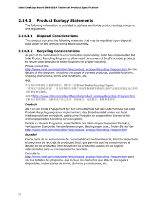 Intel Desktop Board D865GSA Technical Product Specification
72
2.14.3 Product Ecology Statements
The following information is provided to address worldwide product ecology concerns
and regulations.
2.14.3.1 Disposal Considerations
This product contains the following materials that may be regulated upon disposal:
lead solder on the printed wiring board assembly.
2.14.3.2 Recycling Considerations
As part of its commitment to environmental responsibility, Intel has implemented the
Intel Product Recycling Program to allow retail consumers of Intel’s branded products
to return used products to select locations for proper recycling.
Please consult the
http://www.intel.com/intel/other/ehs/product_ecology/Recycling_Program.htm for the
details of this program, including the scope of covered products, available locations,
shipping instructions, terms and conditions, etc.
中文
作为其对环境责任之承诺的部分，英特尔已实施 Intel Product Recycling Program
（英特尔产品回收计划），以允许英特尔品牌产品的零售消费者将使用过的产品退还至指定地点作恰
当的重复使用处理。
请参考http://www.intel.com/intel/other/ehs/product_ecology/Recycling_Program.htm
了解此计划的详情，包括涉及产品之范围、回收地点、运送指导、条款和条件等。
Deutsch
Als Teil von Intels Engagement für den Umweltschutz hat das Unternehmen das Intel
Produkt-Recyclingprogramm implementiert, das Einzelhandelskunden von Intel
Markenprodukten ermöglicht, gebrauchte Produkte an ausgewählte Standorte für
ordnungsgemäßes Recycling zurückzugeben.
Details zu diesem Programm, einschließlich der darin eingeschlossenen Produkte,
verfügbaren Standorte, Versandanweisungen, Bedingungen usw., finden Sie auf der
http://www.intel.com/intel/other/ehs/product_ecology/Recycling_Program.htm
Español
Como parte de su compromiso de responsabilidad medioambiental, Intel ha implantado
el programa de reciclaje de productos Intel, que permite que los consumidores al
detalle de los productos Intel devuelvan los productos usados en los lugares
seleccionados para su correspondiente reciclado.
Consulte la
http://www.intel.com/intel/other/ehs/product_ecology/Recycling_Program.htm para
ver los detalles del programa, que incluye los productos que abarca, los lugares
disponibles, instrucciones de envío, términos y condiciones, etc.
 