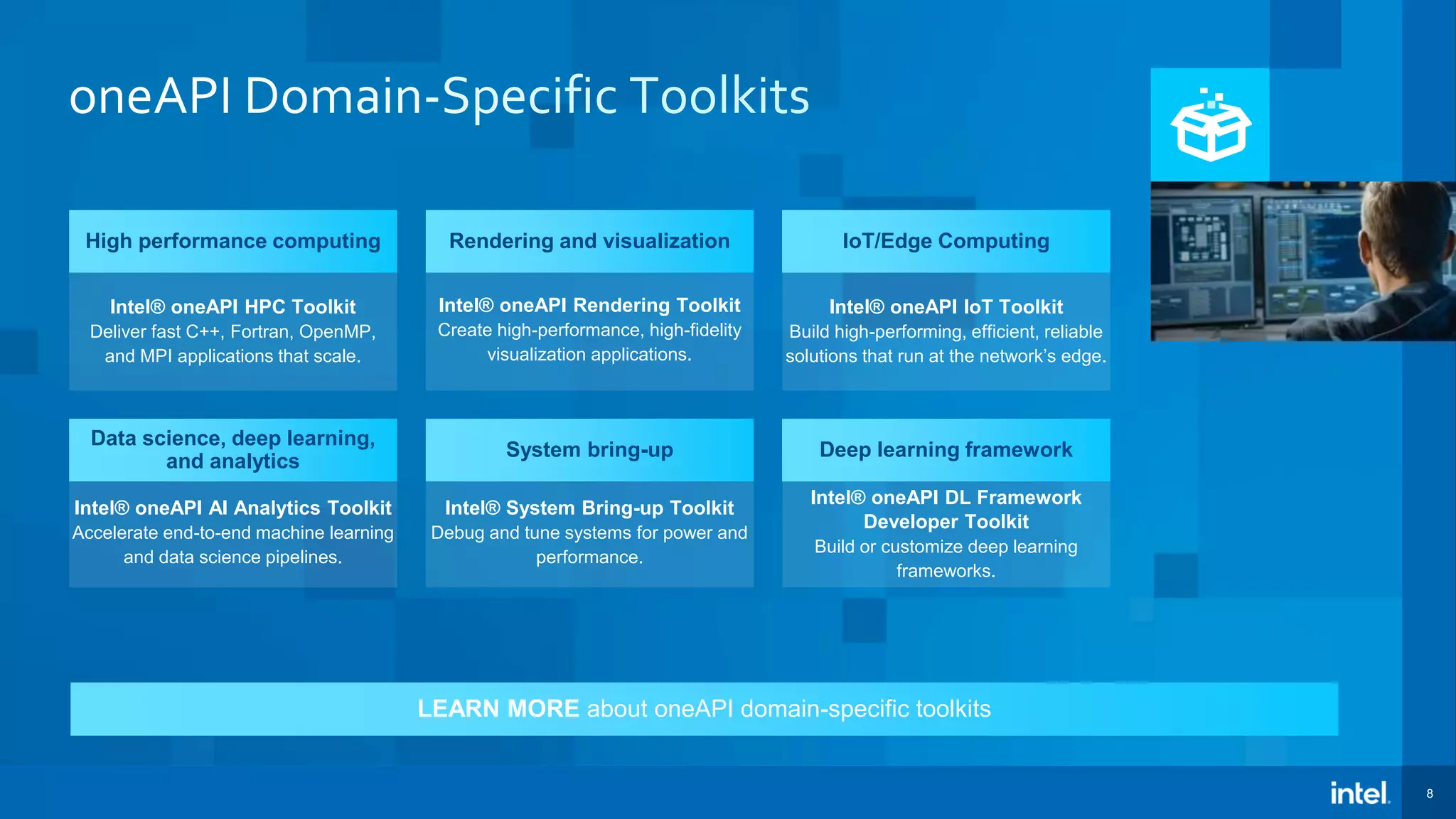 8 LEARN MORE about oneAPI domain-specific toolkits Intel® oneAPI HPC Toolkit Deliver fast C++, Fortran, OpenMP, and MPI applications that scale. High performance computing Intel® oneAPI AI Analytics Toolkit Accelerate end-to-end machine learning and data science pipelines. Data science, deep learning, and analytics Intel® oneAPI DL Framework Developer Toolkit Build or customize deep learning frameworks. Deep learning framework Intel® System Bring-up Toolkit Debug and tune systems for power and performance. System bring-up Intel® oneAPI IoT Toolkit Build high-performing, efficient, reliable solutions that run at the network’s edge. IoT/Edge Computing Intel® oneAPI Rendering Toolkit Create high-performance, high-fidelity visualization applications. Rendering and visualization 
