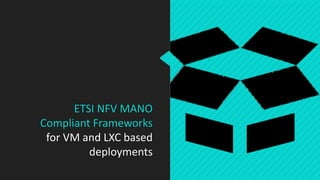 ETSI NFV MANO
Compliant Frameworks
for VM and LXC based
deployments
 