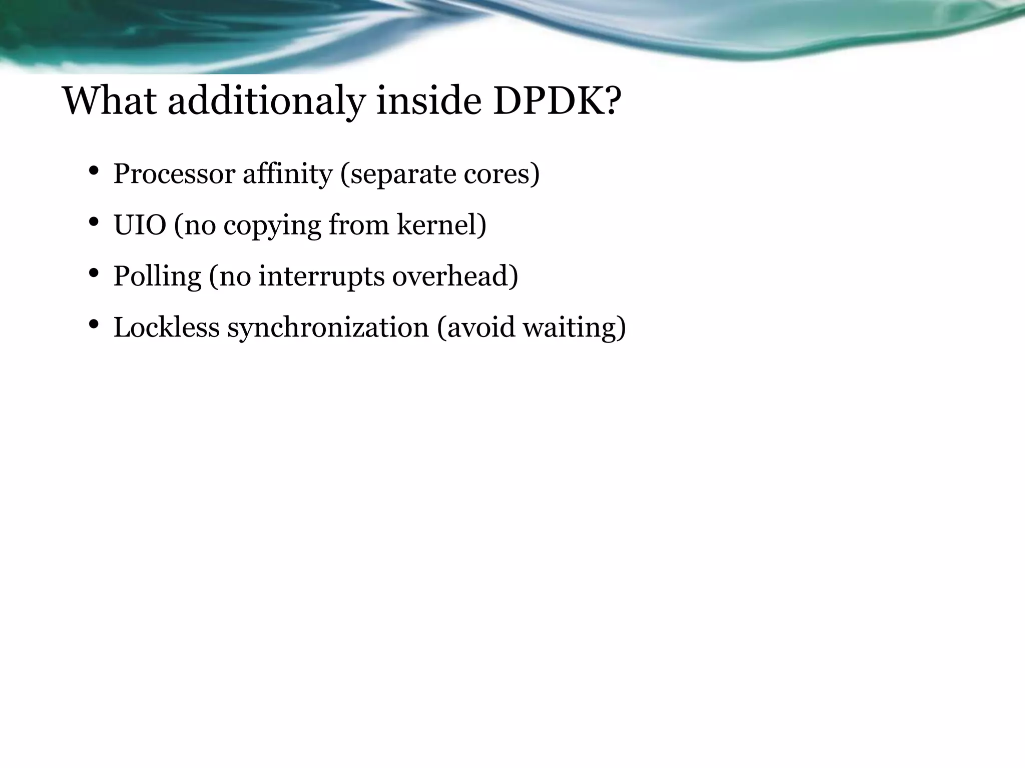 • Processor affinity (separate cores)
• UIO (no copying from kernel)
• Polling (no interrupts overhead)
• Lockless synchronization (avoid waiting)
What additionaly inside DPDK?
 