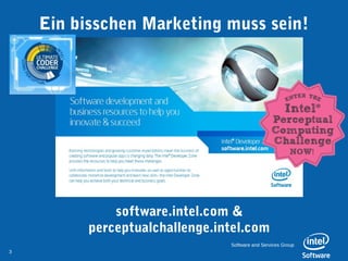 Ein bisschen Marketing muss sein!




              software.intel.com &
          perceptualchallenge.intel.com
                                Software and Services Group
3
 