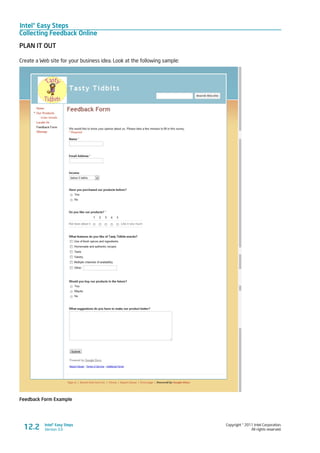 Intel® Easy Steps
Collecting Feedback Online
Copyright © 2011 Intel Corporation.
All rights reserved.
Intel® Easy Steps
Version 3.012.2
PLAN IT OUT
Create a Web site for your business idea. Look at the following sample:
Feedback Form Example
 