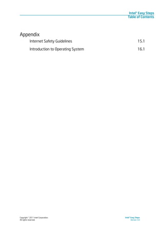 Copyright © 2011 Intel Corporation.
All rights reserved.
Intel® Easy Steps
Version 3.0
Intel® Easy Steps
Table of Contents
Appendix
Internet Safety Guidelines						 15.1
Introduction to Operating System					 16.1
 